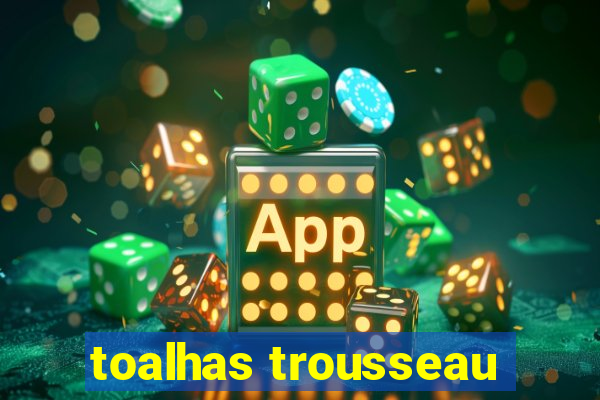 toalhas trousseau